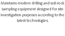 Maintains modern drilling and soil-rock sampling equipment designed for site investigation purposes according to the latest technologies. 